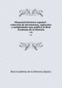 Memorial histrico espaol : coleccin de documentos, opsculos y antigedades que publica la Real Academia de la Historia. v.6