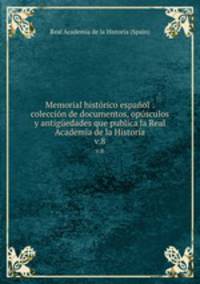 Memorial histrico espaol : coleccin de documentos, opsculos y antigedades que publica la Real Academia de la Historia. v.8