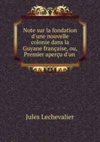 Note sur la fondation d`une nouvelle colonie dans la Guyane franaise, ou, Premier aperu d`un .