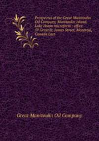 Prospectus of the Great Manitoulin Oil Company, Manitoulin Island, Lake Huron microform : office 59 Great St. James Street, Montreal, Canada East
