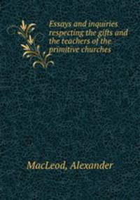 Essays and inquiries respecting the gifts and the teachers of the primitive churches