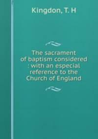 The sacrament of baptism considered : with an especial reference to the Church of England