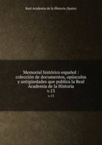Memorial histrico espaol : coleccin de documentos, opsculos y antigedades que publica la Real Academia de la Historia. v.13