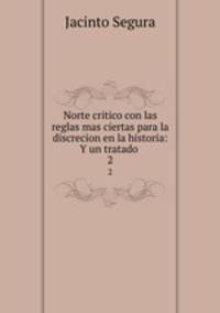 Norte critico con las reglas mas ciertas para la discrecion en la historia: Y un tratado .. 2