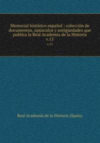 Memorial histrico espaol : coleccin de documentos, opsculos y antigedades que publica la Real Academia de la Historia. v.15