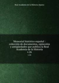 Memorial histrico espaol : coleccin de documentos, opsculos y antigedades que publica la Real Academia de la Historia. v.26