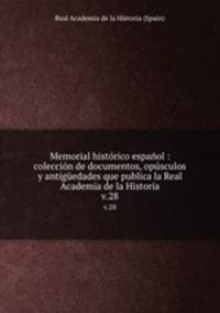 Memorial histrico espaol : coleccin de documentos, opsculos y antigedades que publica la Real Academia de la Historia. v.28