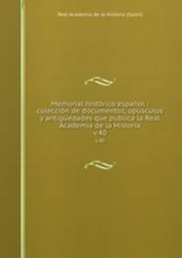 Memorial histrico espaol : coleccin de documentos, opsculos y antigedades que publica la Real Academia de la Historia. v.40