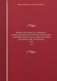 Memorial histrico espaol : coleccin de documentos, opsculos y antigedades que publica la Real Academia de la Historia. v.42