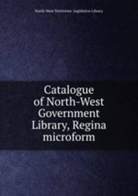 Catalogue of North-West Government Library, Regina microform