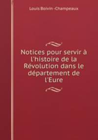 Notices pour servir l`histoire de la Rvolution dans le dpartement de l`Eure