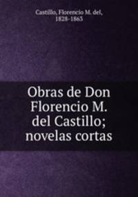Obras de Don Florencio M. del Castillo; novelas cortas