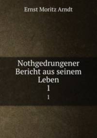 Nothgedrungener Bericht aus seinem Leben. 1