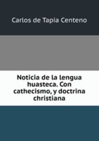 Noticia de la lengua huasteca. Con cathecismo, y doctrina christiana