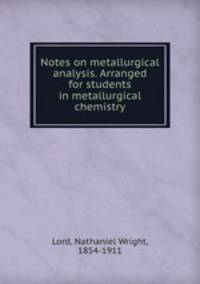 Notes on metallurgical analysis. Arranged for students in metallurgical chemistry