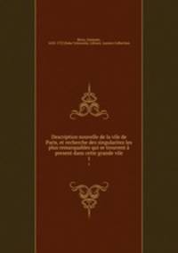 Description nouvelle de la vile de Paris, et recherche des singularitez les plus remarquables qui se trouvent present dans cette grande vile. 1