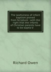 The lawfulness of infant baptism proved from Scripture : with the right that the infants of Christian parents have to be baptiz`d