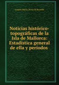 Noticias histrico-topogrficas de la Isla de Mallorca: Estadstica general de ella y perodos .