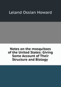 Notes on the mosquitoes of the United States: Giving Some Account of Their Structure and Biology .