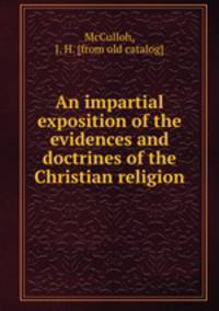 An impartial exposition of the evidences and doctrines of the Christian religion