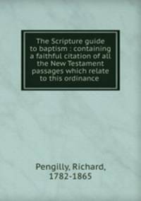 The Scripture guide to baptism : containing a faithful citation of all the New Testament passages which relate to this ordinance