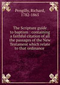 The Scripture guide to baptism : containing a faithful citation of all the passages of the New Testament which relate to that ordinance