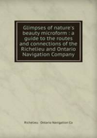 Glimpses of nature`s beauty microform : a guide to the routes and connections of the Richelieu and Ontario Navigation Company