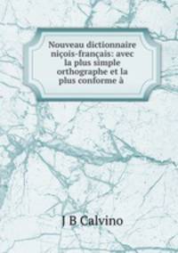 Nouveau dictionnaire niois-franais: avec la plus simple orthographe et la plus conforme .