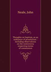 Thoughts on baptism, as an ordinance of proselytism : including observations on the controversy respecting terms of communion