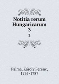 Notitia rerum Hungaricarum. 3