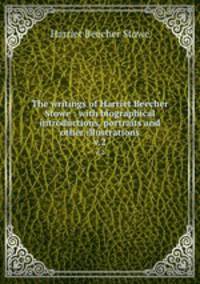 The writings of Harriet Beecher Stowe : with biographical introductions, portraits and other illustrations. v.2