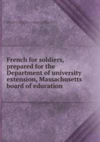 French for soldiers, prepared for the Department of university extension, Massachusetts board of education