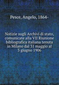 Notizie sugli Archivi di stato, comunicate alla VII Riunione bibliografica italiana tenuta in Milano dal 31 maggio al 3 giugno 1906