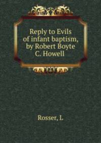 Reply to Evils of infant baptism, by Robert Boyte C. Howell