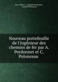 Nouveau portefeuille de l`ingnieur des chemins de fer par A. Perdonnet et C. Polonceau .