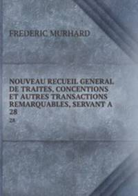 NOUVEAU RECUEIL GENERAL DE TRAITES, CONCENTIONS ET AUTRES TRANSACTIONS REMARQUABLES, SERVANT A .. 28