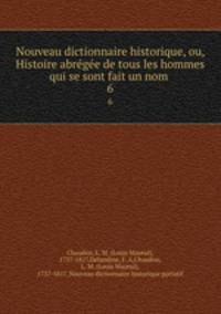 Nouveau dictionnaire historique, ou, Histoire abregee de tous les hommes qui se sont fait un nom .. 6