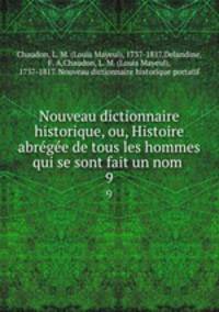 Nouveau dictionnaire historique, ou, Histoire abregee de tous les hommes qui se sont fait un nom .. 9