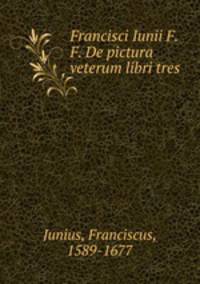 Francisci Iunii F. F. De pictura veterum libri tres