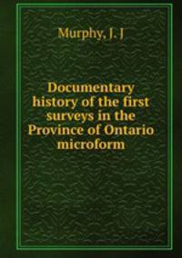 Documentary history of the first surveys in the Province of Ontario microform