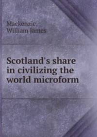 Scotland`s share in civilizing the world microform