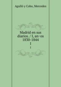 Madrid en sus diarios. / I, anos 1830-1844. I