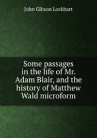 Some passages in the life of Mr. Adam Blair, and the history of Matthew Wald microform