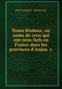 Noms fodaux, ou noms de ceux qui ont tenu fiefs en France dans les provinces d`Anjou &c .
