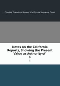 Notes on the California Reports, Showing the Present Value as Authority of .. 1