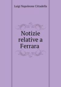 Notizie relative a Ferrara .