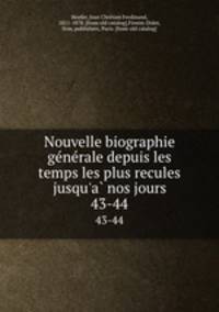 Nouvelle biographie generale depuis les temps les plus recules jusqu`a nos jours. 43-44