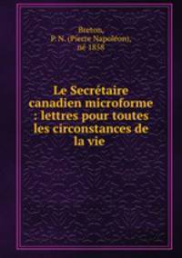 Le Secrtaire canadien microforme : lettres pour toutes les circonstances de la vie .