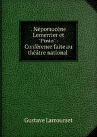 . Npomucne Lemercier et "Pinto".: Confrence faite au thtre national .