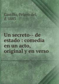 Un secreto-- de estado : comedia en un acto, original y en verso